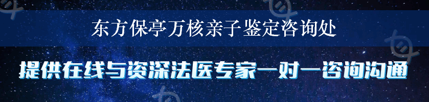 东方保亭万核亲子鉴定咨询处